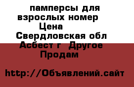 памперсы для взрослых номер 3 › Цена ­ 500 - Свердловская обл., Асбест г. Другое » Продам   